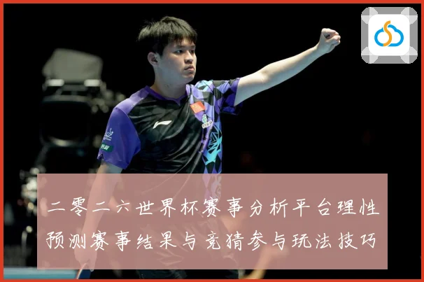 二零二六世界杯赛事分析平台理性预测赛事结果与竞猜参与玩法技巧数据研判：最新赛事动态与深度分析