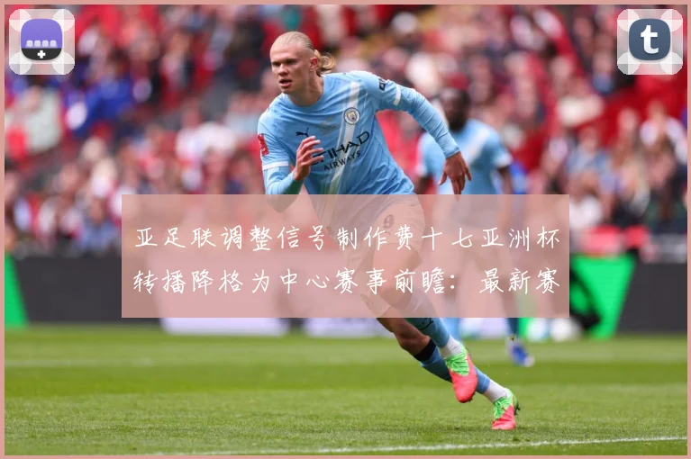 亚足联调整信号制作费十七亚洲杯转播降格为中心赛事前瞻：最新赛事动态与深度分析