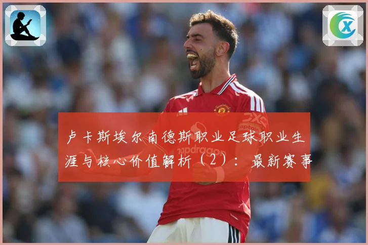 卢卡斯埃尔南德斯职业足球职业生涯与核心价值解析（2）：最新赛事动态与深度分析