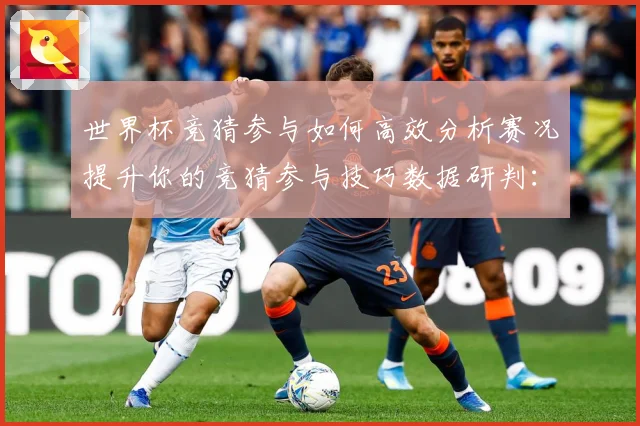 世界杯竞猜参与如何高效分析赛况提升你的竞猜参与技巧数据研判：最新赛事动态与深度分析