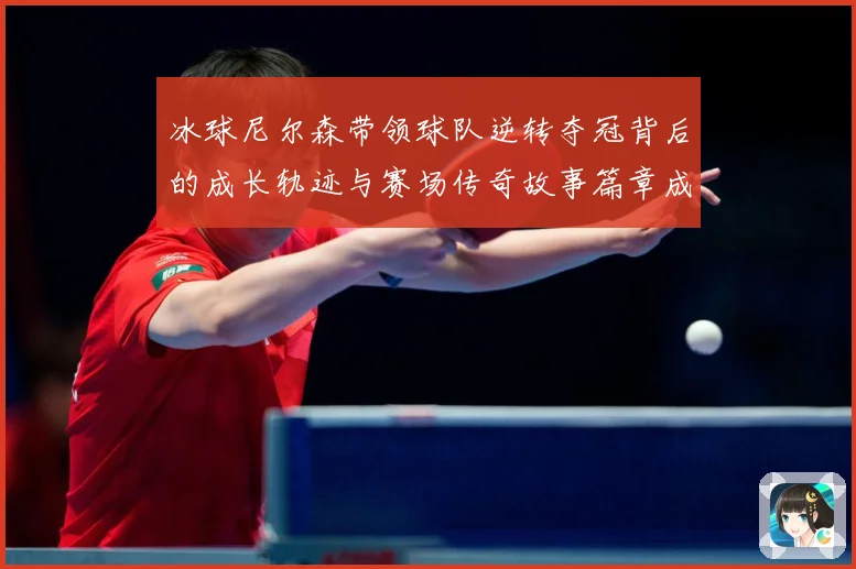 冰球尼尔森带领球队逆转夺冠背后的成长轨迹与赛场传奇故事篇章成长观察：最新赛事动态与深度分析