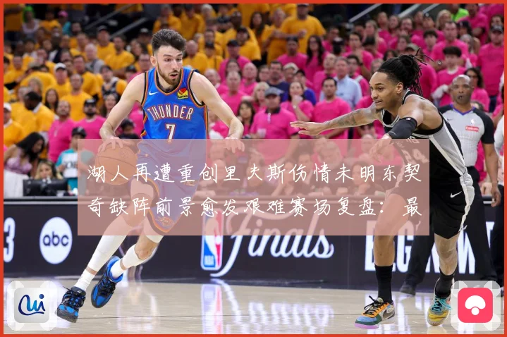 湖人再遭重创里夫斯伤情未明东契奇缺阵前景愈发艰难赛场复盘：最新赛事动态与深度分析