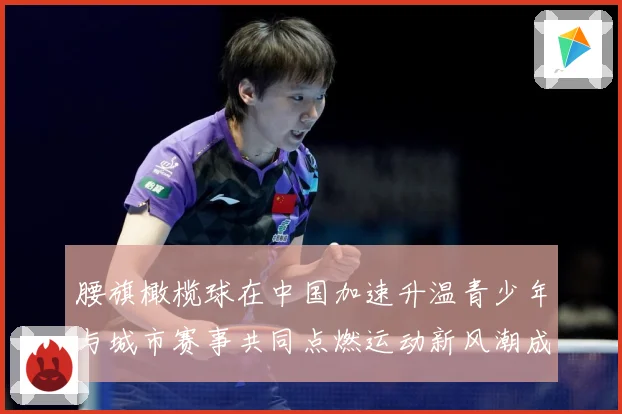 腰旗橄榄球在中国加速升温青少年与城市赛事共同点燃运动新风潮成长观察：最新赛事动态与深度分析