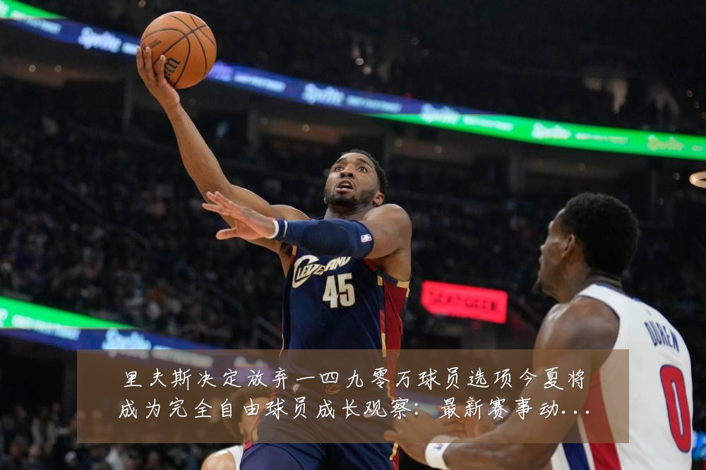 里夫斯决定放弃一四九零万球员选项今夏将成为完全自由球员成长观察:最新赛事动态与深度分析