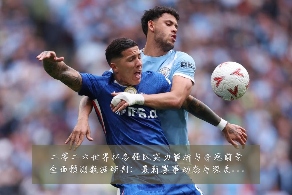 二零二六世界杯各强队实力解析与夺冠前景全面预测数据研判:最新赛事动态与深度分析