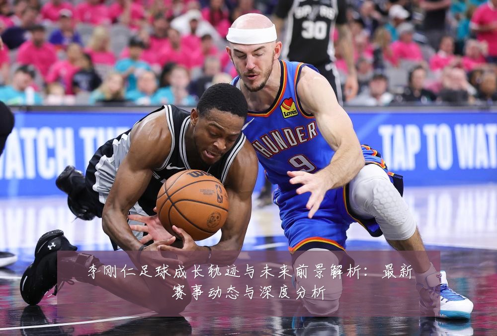 李刚仁足球成长轨迹与未来前景解析:最新赛事动态与深度分析