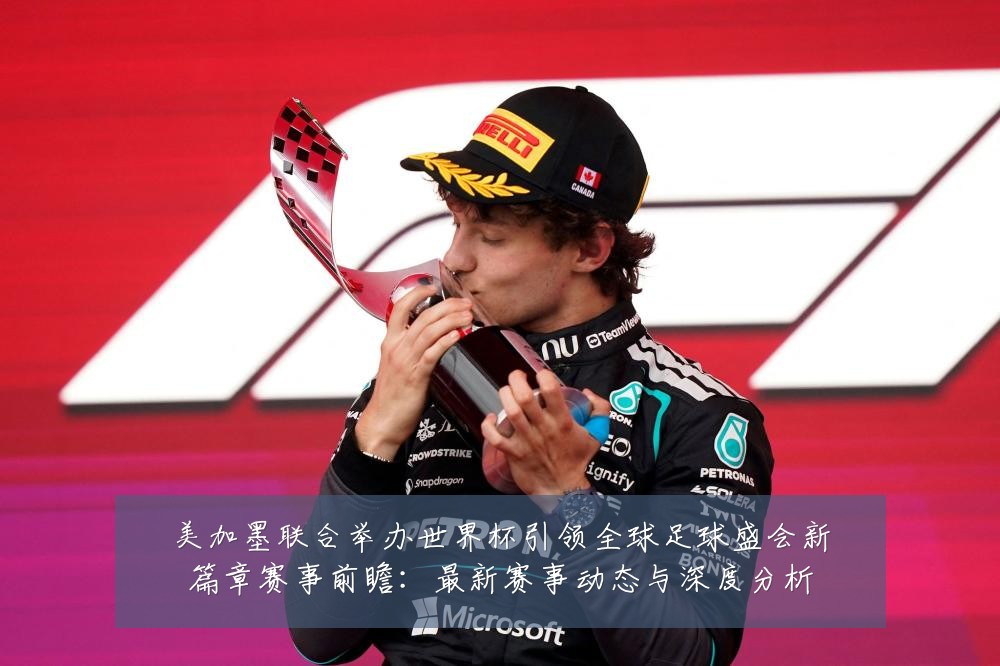 美加墨联合举办世界杯引领全球足球盛会新篇章赛事前瞻:最新赛事动态与深度分析