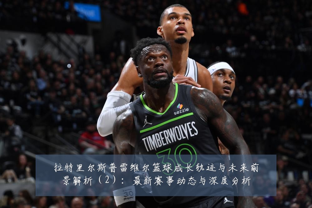 拉特里尔斯普雷维尔篮球成长轨迹与未来前景解析(2):最新赛事动态与深度分析
