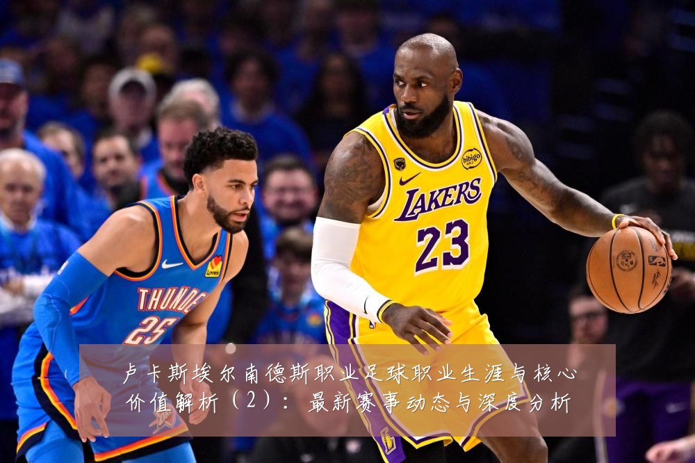 卢卡斯埃尔南德斯职业足球职业生涯与核心价值解析(2):最新赛事动态与深度分析
