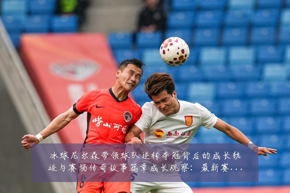 冰球尼尔森带领球队逆转夺冠背后的成长轨迹与赛场传奇故事篇章成长观察:最新赛事动态与深度分析
