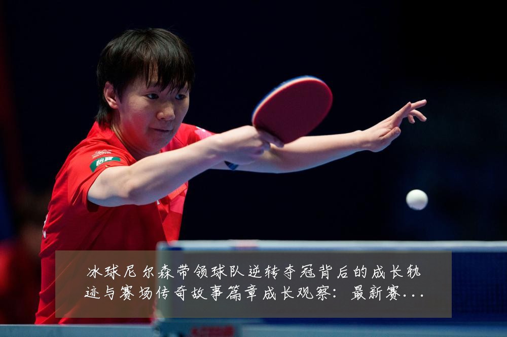 冰球尼尔森带领球队逆转夺冠背后的成长轨迹与赛场传奇故事篇章成长观察:最新赛事动态与深度分析
