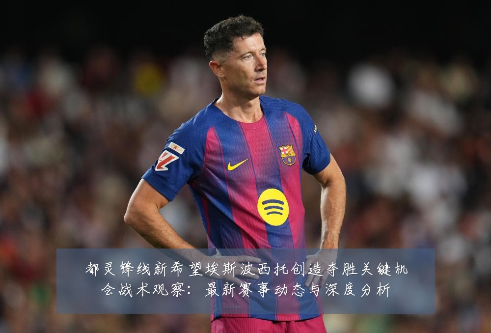 都灵锋线新希望埃斯波西托创造夺胜关键机会战术观察:最新赛事动态与深度分析