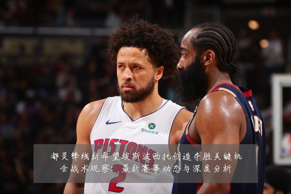 都灵锋线新希望埃斯波西托创造夺胜关键机会战术观察:最新赛事动态与深度分析