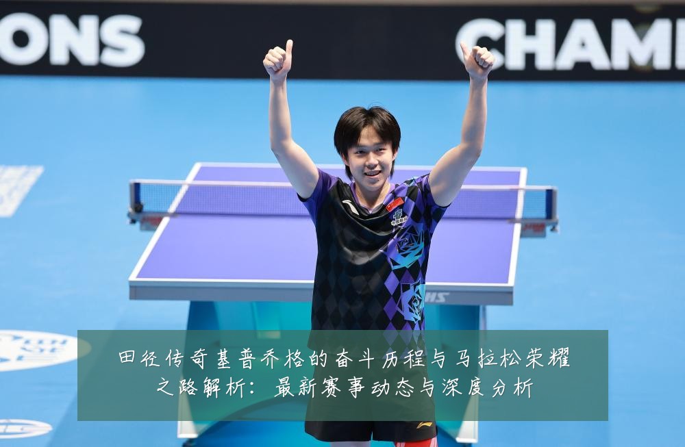 田径传奇基普乔格的奋斗历程与马拉松荣耀之路解析:最新赛事动态与深度分析