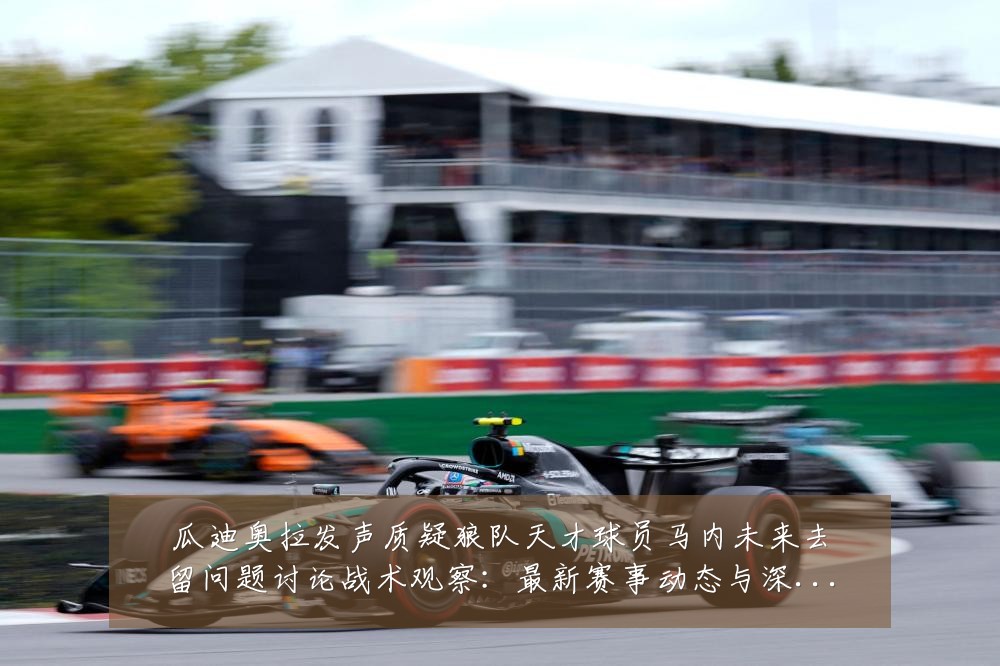 瓜迪奥拉发声质疑狼队天才球员马内未来去留问题讨论战术观察:最新赛事动态与深度分析